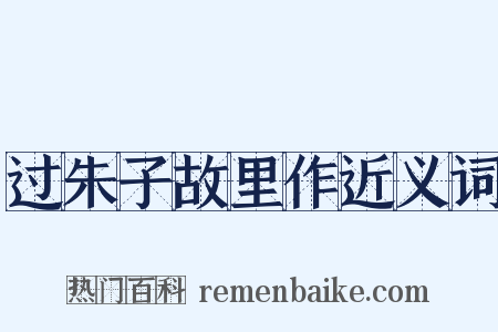 过朱子故里作近义词是什么意思的图片